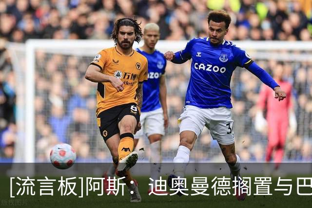[流言板]阿斯：迪奥曼德搁置与巴黎的草约，他与小熊属同一经纪公司